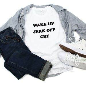 Wake Up Jerk Off Cry T shirt